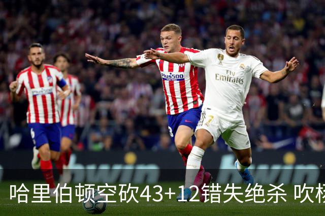 哈里伯顿空砍43+12错失绝杀 吹杨率老鹰擒鹈鹕
