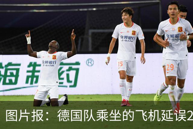 图片报：德国队乘坐的飞机延误20分钟，原因是随行人员忘带护照
