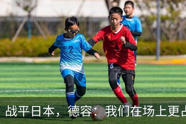 战平日本，德容：我们在场上更占据主动 我实际上踢的是防守位置
