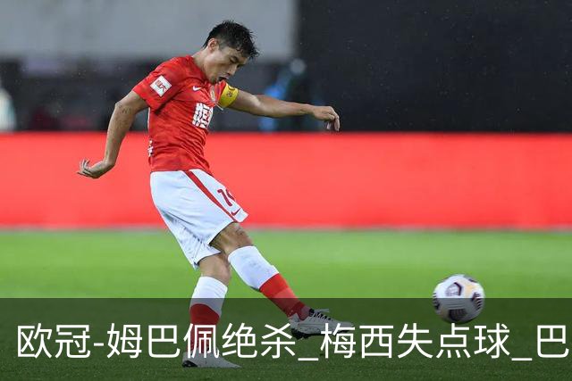 欧冠-姆巴佩绝杀 梅西失点球 巴黎主场1-0胜皇马