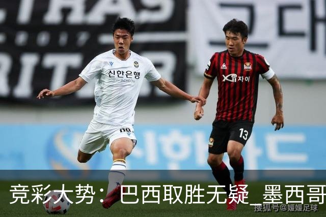 竞彩大势：巴西取胜无疑 墨西哥不败可期