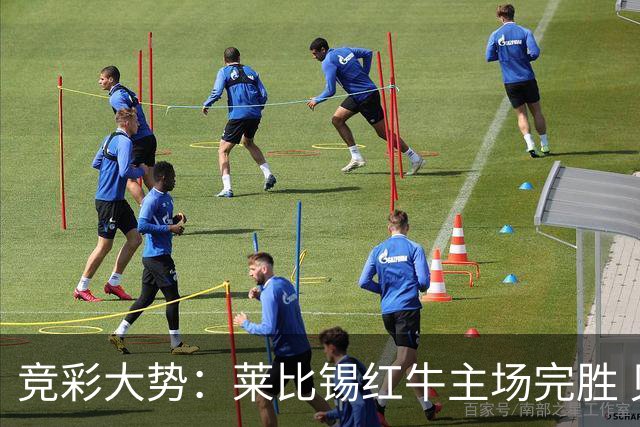 竞彩大势：莱比锡红牛主场完胜 贝蒂斯不败可期