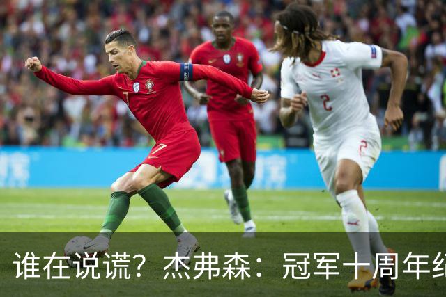 谁在说谎？杰弗森：冠军十周年纪念是小群发起的 联系过莫兹戈夫