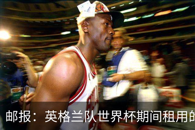 邮报：英格兰队世界杯期间租用的飞机曾被用于驱逐非法移民